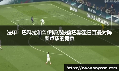 法甲：巴科拉和鲁伊斯仍缺席巴黎圣日耳曼对阵图卢兹的竞赛