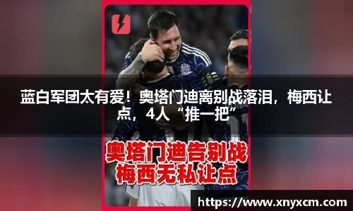 蓝白军团太有爱！奥塔门迪离别战落泪，梅西让点，4人“推一把”