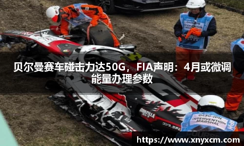贝尔曼赛车碰击力达50G，FIA声明：4月或微调能量办理参数