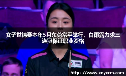 女子世锦赛本年5月东莞常平举行，白雨露力求三连冠保证职业资格