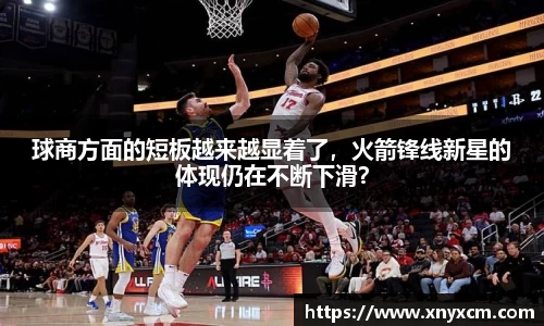 球商方面的短板越来越显着了，火箭锋线新星的体现仍在不断下滑？